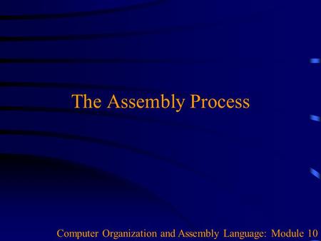 The Assembly Process Computer Organization and Assembly Language: Module 10.