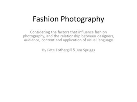 Fashion Photography Considering the factors that influence fashion photography, and the relationship between designers, audience, content and application.