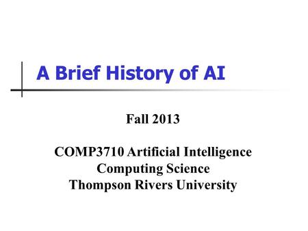 A Brief History of AI Fall 2013 COMP3710 Artificial Intelligence Computing Science Thompson Rivers University.