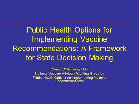 Public Health Options for Implementing Vaccine Recommendations: A Framework for State Decision Making Donald Williamson, M.D. National Vaccine Advisory.