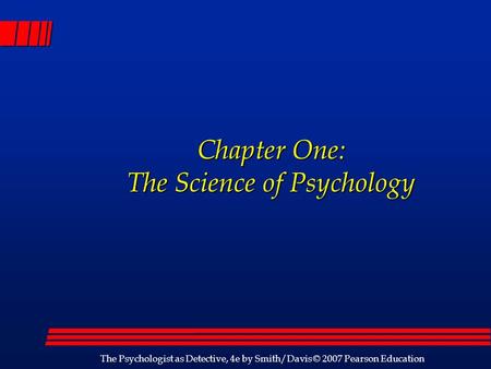 The Psychologist as Detective, 4e by Smith/Davis © 2007 Pearson Education Chapter One: The Science of Psychology.