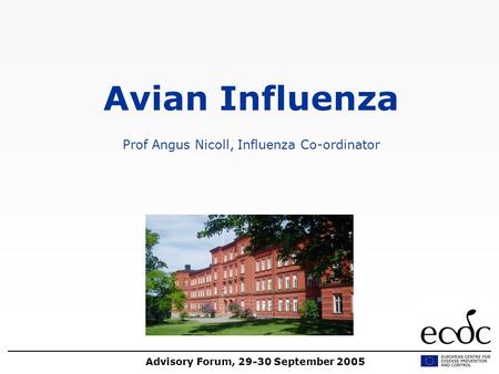 Avian Influenza Prof Angus Nicoll, Influenza Co-ordinator Advisory Forum, 29-30 September 2005.