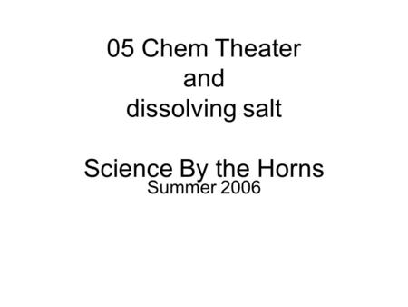 05 Chem Theater and dissolving salt Science By the Horns Summer 2006.