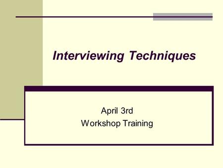 Interviewing Techniques April 3rd Workshop Training.