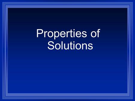 Properties of Solutions A Solution l A solution is made up of a solute and a solvent. l The solvent does the dissolving. l The solute is the substance.