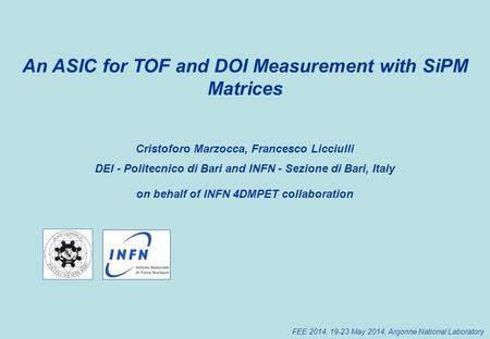 An ASIC for TOF and DOI Measurement with SiPM Matrices Cristoforo Marzocca, Francesco Licciulli DEI - Politecnico di Bari and INFN - Sezione di Bari, Italy.