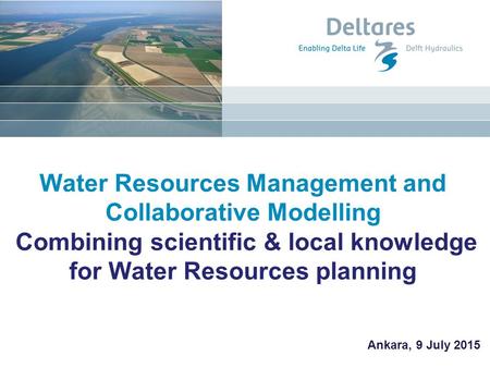 Water Resources Management and Collaborative Modelling Combining scientific & local knowledge for Water Resources planning Ankara, 9 July 2015.