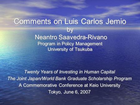 Comments on Luis Carlos Jemio by Neantro Saavedra-Rivano Program in Policy Management University of Tsukuba Twenty Years of Investing in Human Capital.