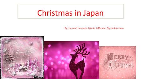 Christmas in Japan By; Hannah Hancock, Jazmin Jefferson, Olyvia Ashmore.