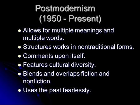 Postmodernism (1950 - Present) Allows for multiple meanings and multiple words. Allows for multiple meanings and multiple words. Structures works in nontraditional.