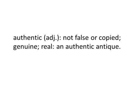 Authentic (adj.): not false or copied; genuine; real: an authentic antique.