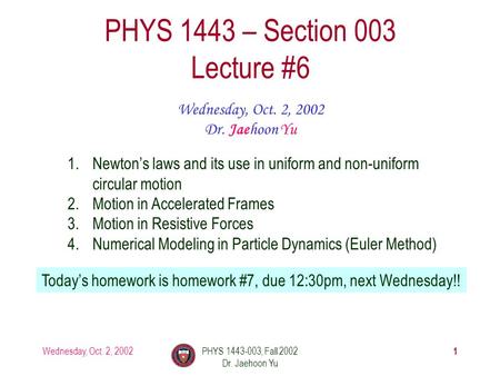 Wednesday, Oct. 2, 2002PHYS 1443-003, Fall 2002 Dr. Jaehoon Yu 1 PHYS 1443 – Section 003 Lecture #6 Wednesday, Oct. 2, 2002 Dr. Jaehoon Yu 1.Newton’s laws.