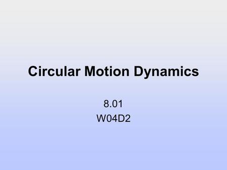 Circular Motion Dynamics 8.01 W04D2. Today’s Reading Assignment: W04D2 Young and Freedman: 3.4; 5.4-5.5 Experiment 2: Circular Motion 2.