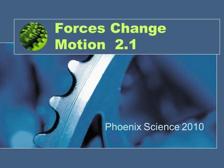 Forces Change Motion 2.1 Phoenix Science 2010. Force A push or a pull.