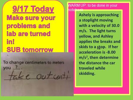 He Ashely is approaching a stoplight moving with a velocity of 30.0 m/s. The light turns yellow, and Ashley applies the breaks and skids to a stop. If.