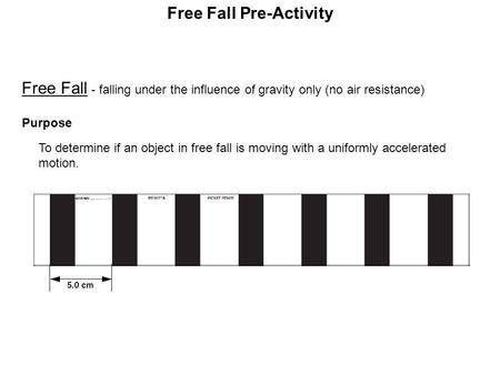 Free Fall - falling under the influence of gravity only (no air resistance) Purpose To determine if an object in free fall is moving with a uniformly.