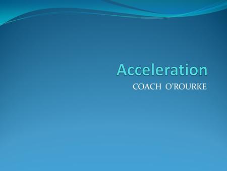 COACH O’ROURKE. Introduction Remember: velocity is __________________________ Acceleration is the rate of change in velocity So think back: which of the.