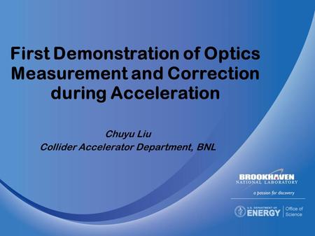 First Demonstration of Optics Measurement and Correction during Acceleration Chuyu Liu Collider Accelerator Department, BNL.