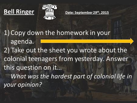 Bell Ringer Date: September 29 th, 2015 1)Copy down the homework in your agenda. 2) Take out the sheet you wrote about the colonial teenagers from yesterday.