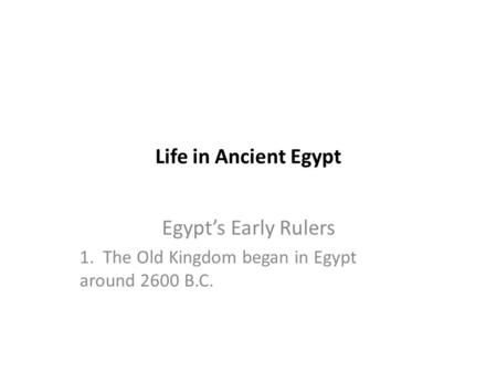 Life in Ancient Egypt Egypt’s Early Rulers 1. The Old Kingdom began in Egypt around 2600 B.C.