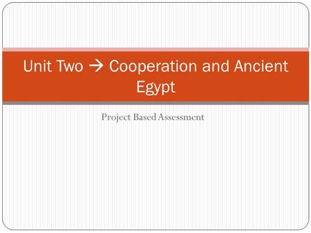 Project Based Assessment Unit Two  Cooperation and Ancient Egypt.