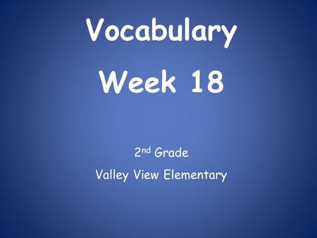 Vocabulary Week 18 2 nd Grade Valley View Elementary.