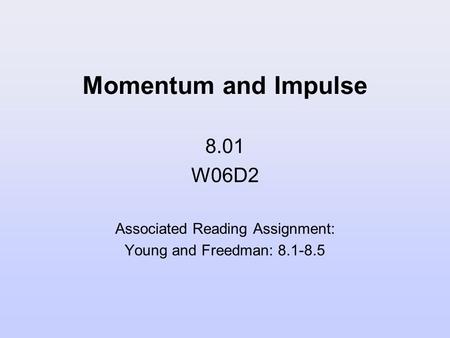 Momentum and Impulse 8.01 W06D2 Associated Reading Assignment: Young and Freedman: 8.1-8.5.