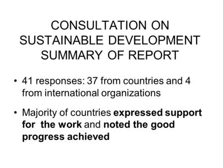 CONSULTATION ON SUSTAINABLE DEVELOPMENT SUMMARY OF REPORT 41 responses: 37 from countries and 4 from international organizations Majority of countries.