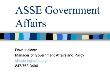 ASSE Government Affairs Dave Heidorn Manager of Government Affairs and Policy 847/768-3406.