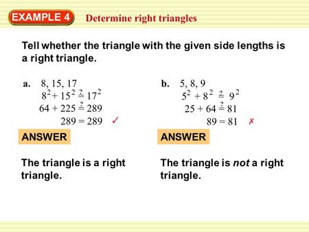 EXAMPLE 4 Determine right triangles Tell whether the triangle with the given side lengths is a right triangle. a. 8, 15, 17 8 + 15 = 17 22 2 ? 289 = 289.