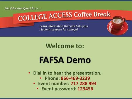 Welcome to: FAFSA Demo Dial in to hear the presentation. Phone: 866-469-3239 Event number: 717 288 994 Event password: 123456.