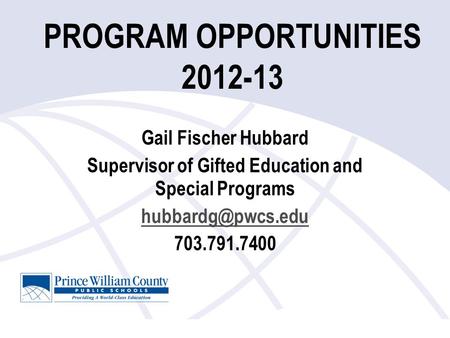 PROGRAM OPPORTUNITIES 2012-13 Gail Fischer Hubbard Supervisor of Gifted Education and Special Programs 703.791.7400.