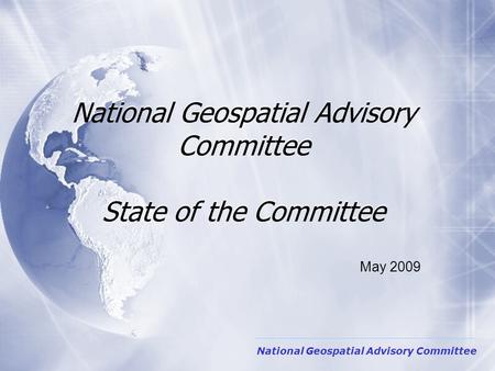 National Geospatial Advisory Committee State of the Committee National Geospatial Advisory Committee May 2009.