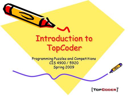 Introduction to TopCoder Programming Puzzles and Competitions CIS 4900 / 5920 Spring 2009.