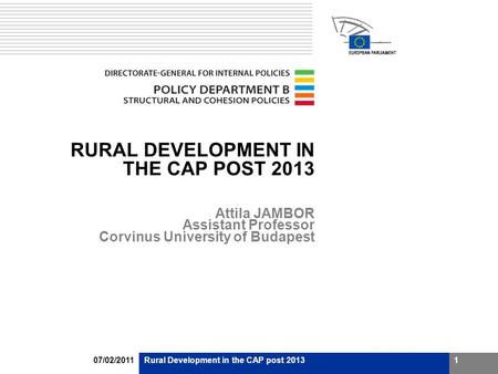 07/02/2011Rural Development in the CAP post 20131 RURAL DEVELOPMENT IN THE CAP POST 2013 Attila JAMBOR Assistant Professor Corvinus University of Budapest.