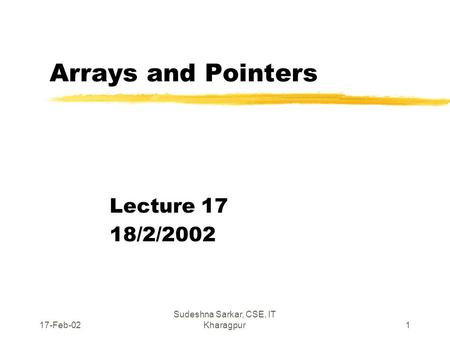 17-Feb-02 Sudeshna Sarkar, CSE, IT Kharagpur1 Arrays and Pointers Lecture 17 18/2/2002.