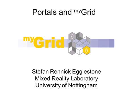 Portals and my Grid Stefan Rennick Egglestone Mixed Reality Laboratory University of Nottingham.