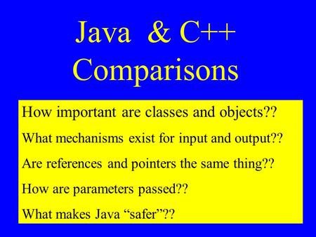 Java & C++ Comparisons How important are classes and objects?? What mechanisms exist for input and output?? Are references and pointers the same thing??