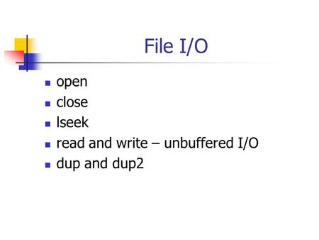 File I/O open close lseek read and write – unbuffered I/O dup and dup2.