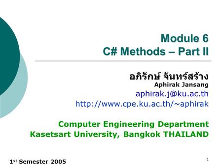 1 st Semester 2005 1 Module 6 C# Methods – Part II อภิรักษ์ จันทร์สร้าง Aphirak Jansang  Computer Engineering.