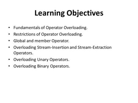 Learning Objectives Fundamentals of Operator Overloading. Restrictions of Operator Overloading. Global and member Operator. Overloading Stream-Insertion.