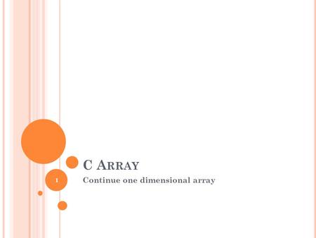 C A RRAY Continue one dimensional array 1. Assume we have define this array: int hourlyTemp[ 24 ]; And we need to insert this array as parameter into.