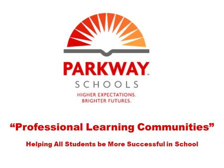 “Professional Learning Communities” Helping All Students be More Successful in School.