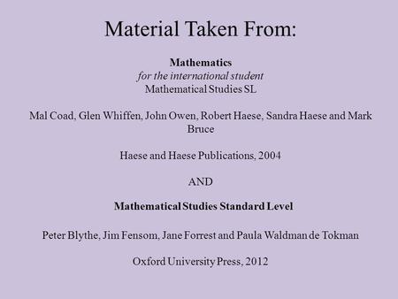 Material Taken From: Mathematics for the international student Mathematical Studies SL Mal Coad, Glen Whiffen, John Owen, Robert Haese, Sandra Haese and.