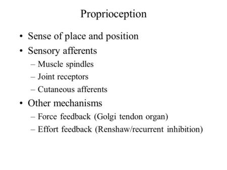 Proprioception Sense of place and position Sensory afferents –Muscle spindles –Joint receptors –Cutaneous afferents Other mechanisms –Force feedback (Golgi.