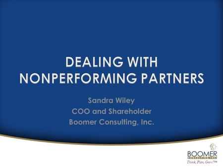 Think, Plan, Grow!™ Sandra Wiley COO and Shareholder Boomer Consulting, Inc.