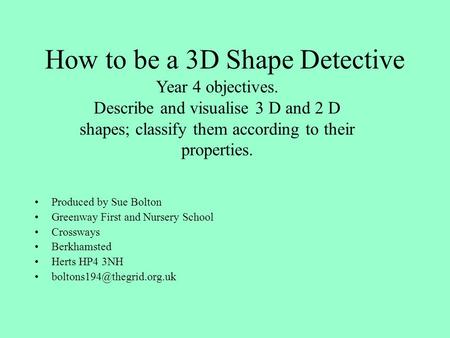 How to be a 3D Shape Detective Produced by Sue Bolton Greenway First and Nursery School Crossways Berkhamsted Herts HP4 3NH Year.