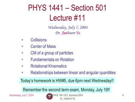 Wednesday, July 7, 2004PHYS 1441-501, Summer 2004 Dr. Jaehoon Yu 1 PHYS 1441 – Section 501 Lecture #11 Wednesday, July 7, 2004 Dr. Jaehoon Yu Collisions.