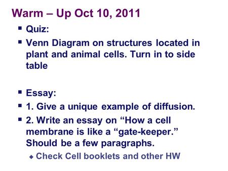 Warm – Up Oct 10, 2011  Quiz:  Venn Diagram on structures located in plant and animal cells. Turn in to side table  Essay:  1. Give a unique example.