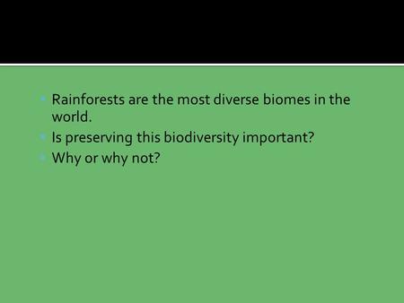  Rainforests are the most diverse biomes in the world.  Is preserving this biodiversity important?  Why or why not?